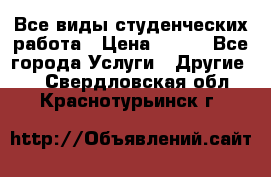 Все виды студенческих работа › Цена ­ 100 - Все города Услуги » Другие   . Свердловская обл.,Краснотурьинск г.